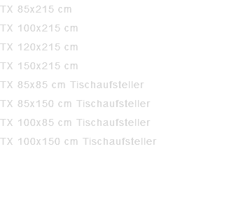 TX 85x215 cm TX 100x215 cm TX 120x215 cm TX 150x215 cm TX 85x85 cm Tischaufsteller TX 85x150 cm Tischaufsteller TX 100x85 cm Tischaufsteller TX 100x150 cm Tischaufsteller empfohlene Maximumhöhe 215 cm